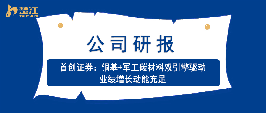 广东会vip贵宾厅研报：【首创证券】铜基+军工碳质料双引擎驱动 业绩增添动能富足